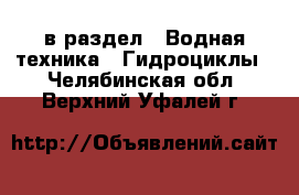  в раздел : Водная техника » Гидроциклы . Челябинская обл.,Верхний Уфалей г.